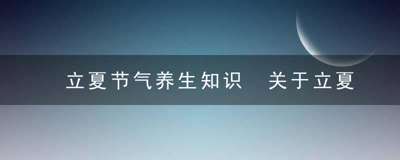 立夏节气养生知识 关于立夏节气养生知识